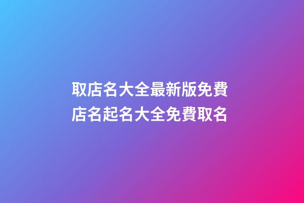 取店名大全最新版免費 店名起名大全免費取名